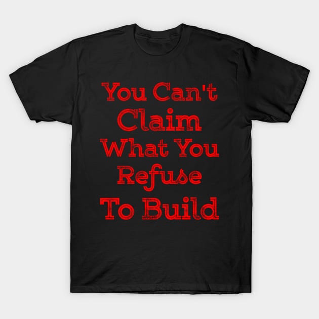 You can't claim what you refuse to build T-Shirt by Lin Watchorn 